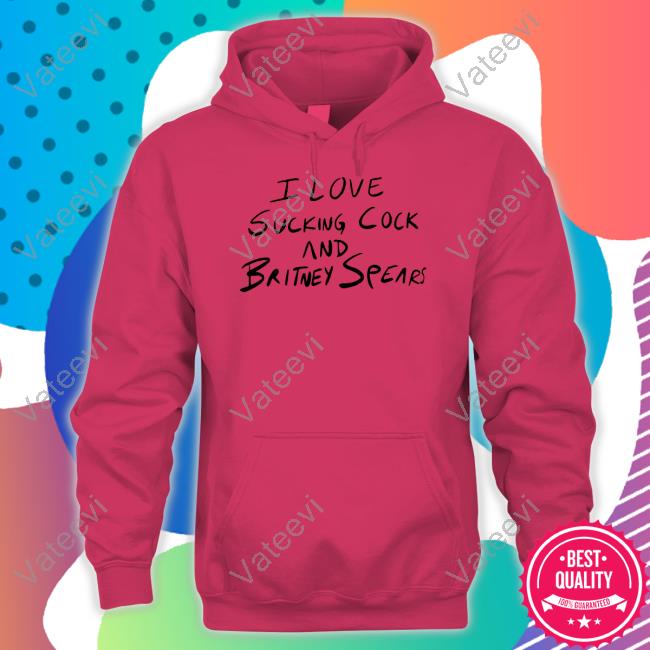 I Love Sucking Cock And Britney Spears Shirt