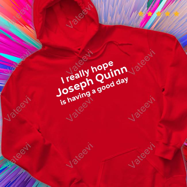 I Really Hope Joseph Quinn Is Having A Good Day Shirts KatyN1989 I Really Hope Joseph Quinn Is Having A Good Day Shirts KatyN1989