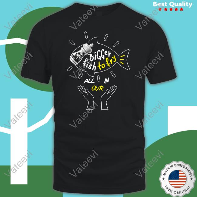 Bigger Fish To Fry All In Our Hoodie Bigger Fish To Fry All In Our Hoodie