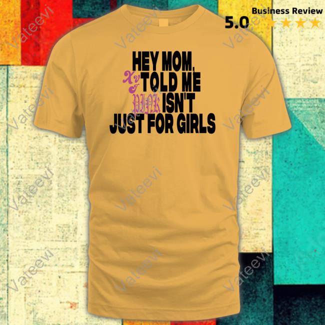 Hey Mom Told Me Isn't Just For Girls Shirt, T Shirt, Hoodie, Sweater, Long Sleeve T-Shirt And Tank Top Hey Mom Told Me Isn't Just For Girls Shirt, T Shirt, Hoodie, Sweater, Long Sleeve T-Shirt And Tank Top