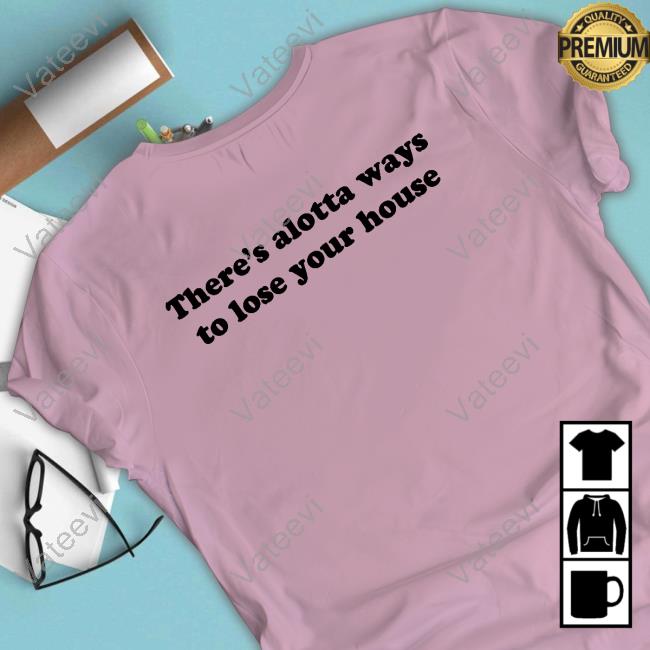 There's Alotta Ways To Lose You House Sweatshirt There's Alotta Ways To Lose You House Sweatshirt