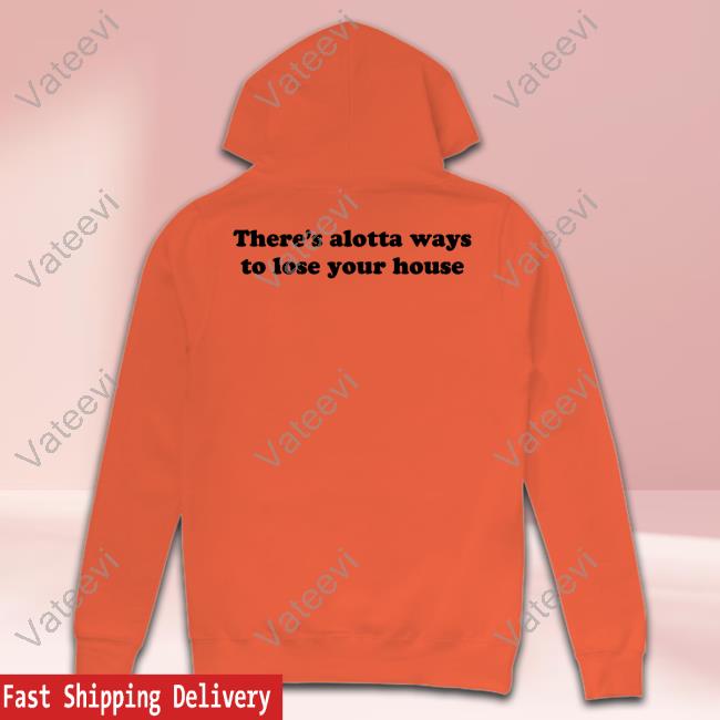 There's Alotta Ways To Lose You House Sweatshirt There's Alotta Ways To Lose You House Sweatshirt