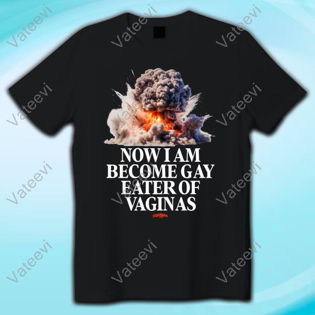 Teenhearts Now I Am Become Gay Eater Of Vaginas Tee Shirt Teenhearts Now I Am Become Gay Eater Of Vaginas Tee Shirt