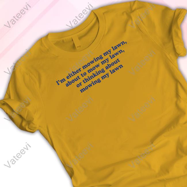 I'm Either Mowing My Lawn About To Mow My Lawn Or Thinking About Mowing My Lawn Hoodie I'm Either Mowing My Lawn About To Mow My Lawn Or Thinking About Mowing My Lawn Hoodie