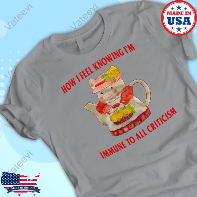 How I Feel Knowing I'm Immune To All Criticism Shirt How I Feel Knowing I'm Immune To All Criticism Shirt
