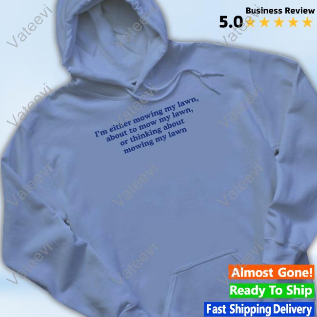 I'm Either Mowing My Lawn About To Mow My Lawn Or Thinking About Mowing My Lawn Hoodie I'm Either Mowing My Lawn About To Mow My Lawn Or Thinking About Mowing My Lawn Hoodie