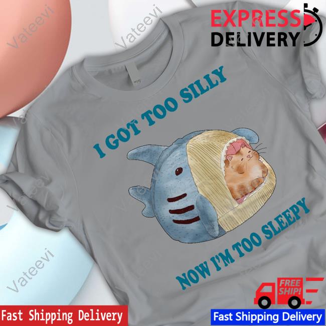 I Got Too Silly Now I'm Too Sleepy New Shirt Jmcgg I Got Too Silly Now I'm Too Sleepy New Shirt Jmcgg