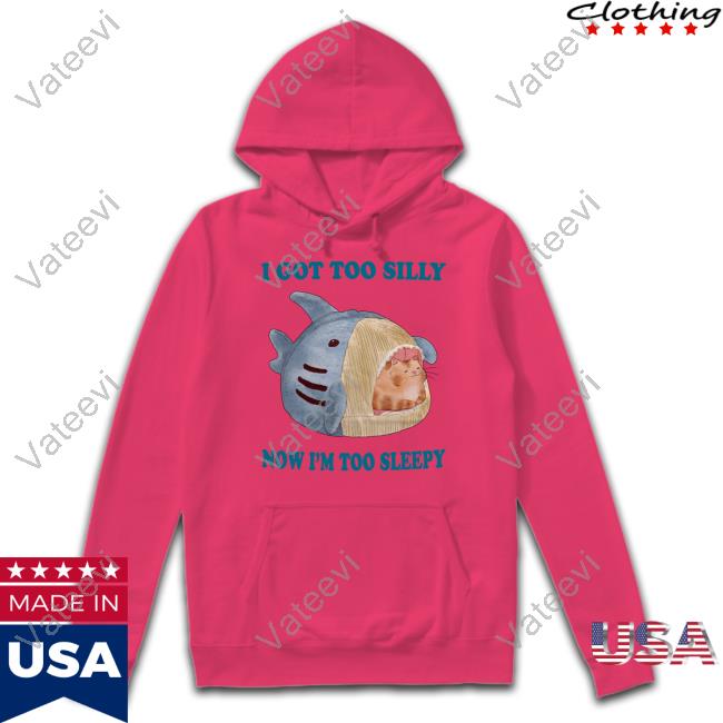 I Got Too Silly Now I'm Too Sleepy New Shirt Jmcgg I Got Too Silly Now I'm Too Sleepy New Shirt Jmcgg