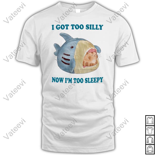 I Got Too Silly Now I'm Too Sleepy New Shirt Jmcgg I Got Too Silly Now I'm Too Sleepy New Shirt Jmcgg