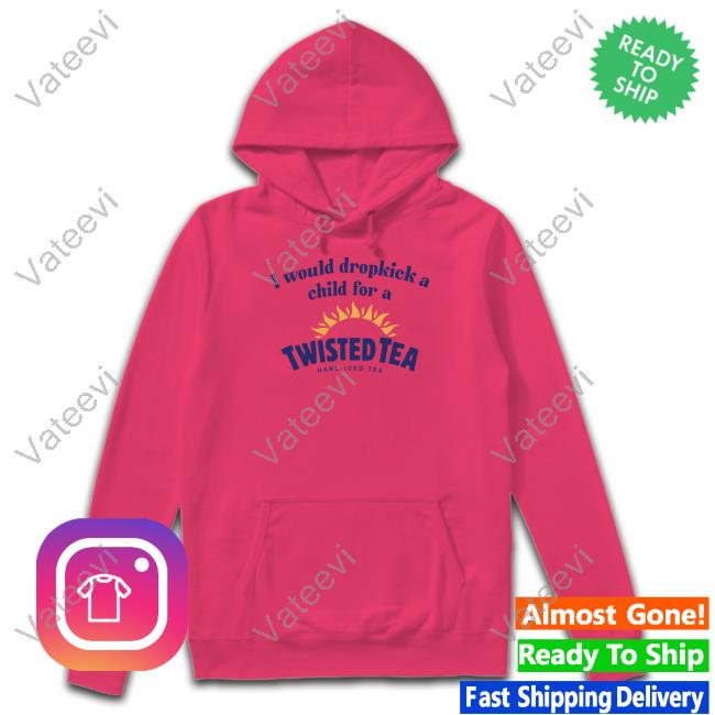 Unethicalthreads Store I Would Dropkick A Child For A Twisted Tea T Shirt Unethicalthreads Store I Would Dropkick A Child For A Twisted Tea T Shirt