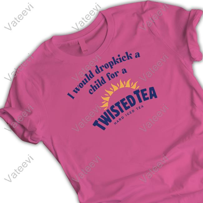 Unethicalthreads Store I Would Dropkick A Child For A Twisted Tea T Shirt Unethicalthreads Store I Would Dropkick A Child For A Twisted Tea T Shirt