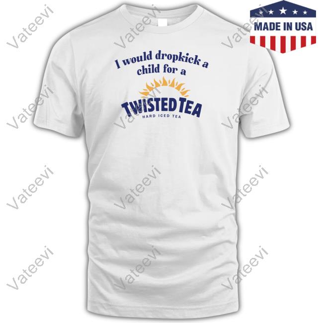 Unethicalthreads Store I Would Dropkick A Child For A Twisted Tea T Shirt Unethicalthreads Store I Would Dropkick A Child For A Twisted Tea T Shirt