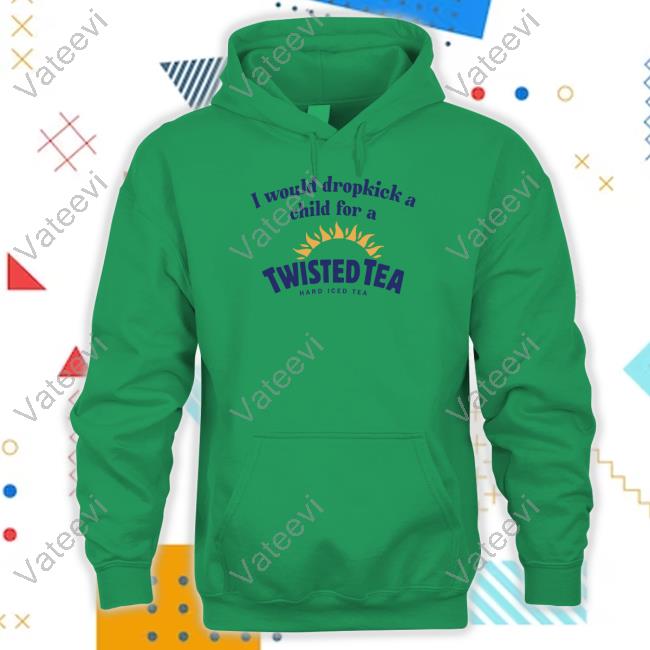 Unethicalthreads Store I Would Dropkick A Child For A Twisted Tea T Shirt Unethicalthreads Store I Would Dropkick A Child For A Twisted Tea T Shirt