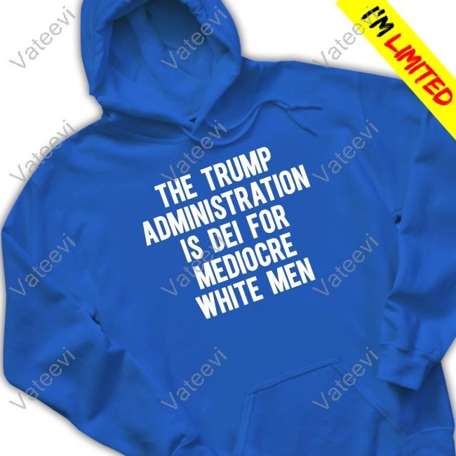 The Trump Administration Is Dei For Mediocre White Men Hoodie
