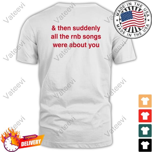 & Then Suddenly All The Rnb Songs Were About You New Shirt