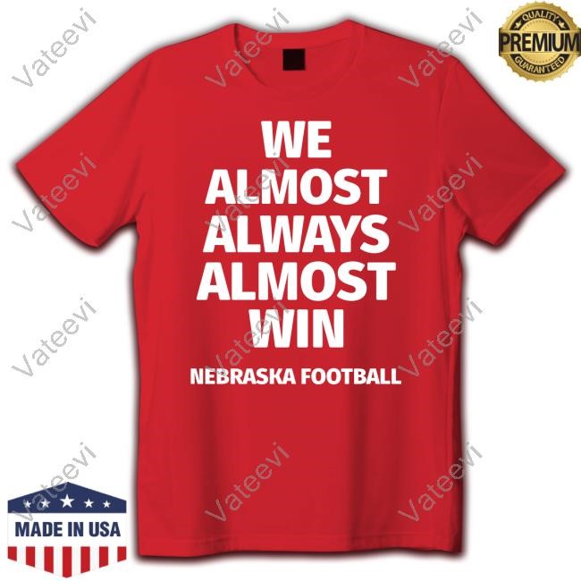 We Almost Always Almost Win Nebraska Football Tee We Almost Always Almost Win Nebraska Football Tee