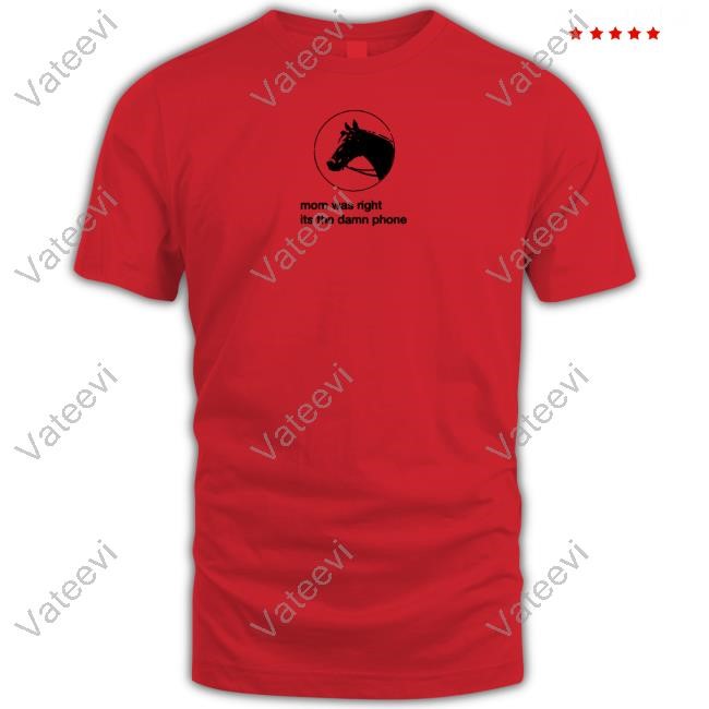 Limted Mom Was Right Its The Damn Phone Shirt