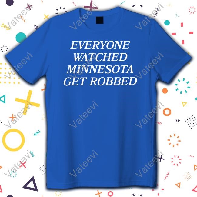 Everyone Watched Minnesota Get Robbed New Shirt