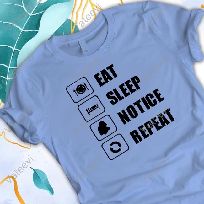 Eat Sleep Notice Repeat Limted Shirt Eat Sleep Notice Repeat Limted Shirt